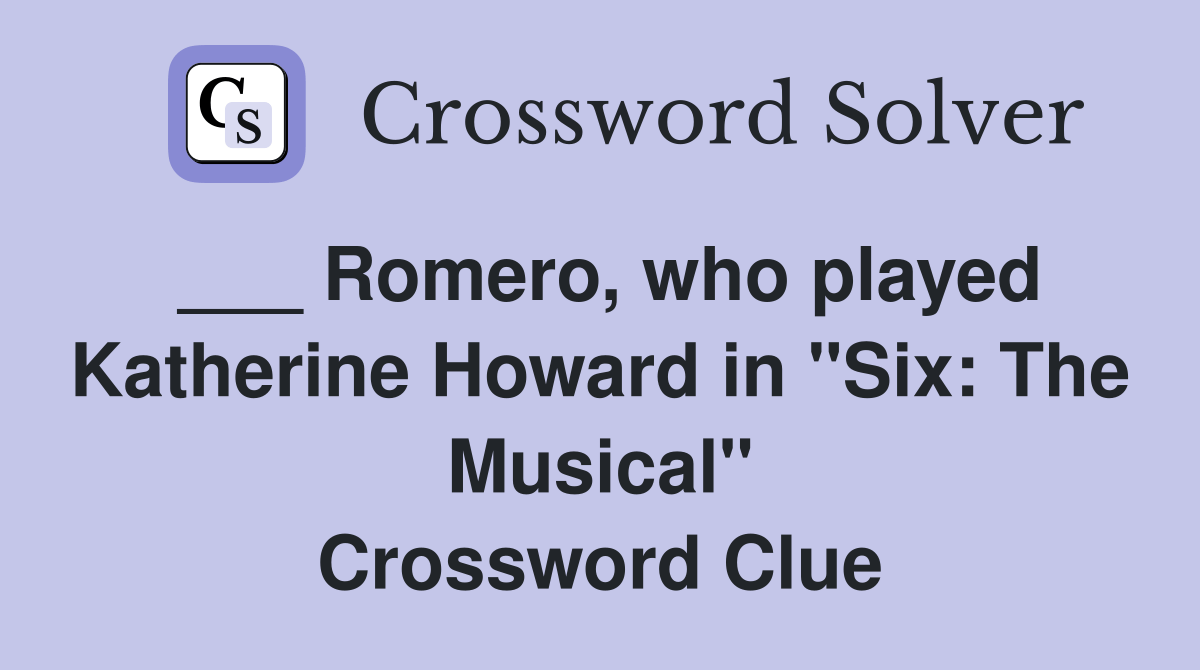Romero, who played Katherine Howard in "Six The Musical" Crossword